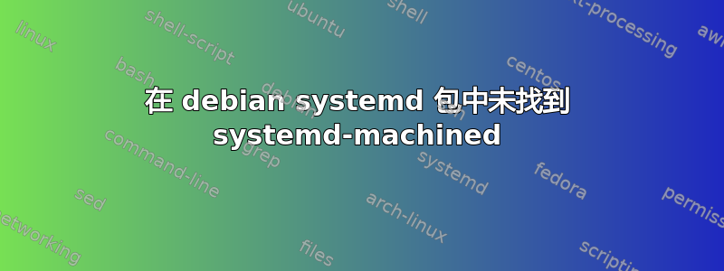 在 debian systemd 包中未找到 systemd-machined