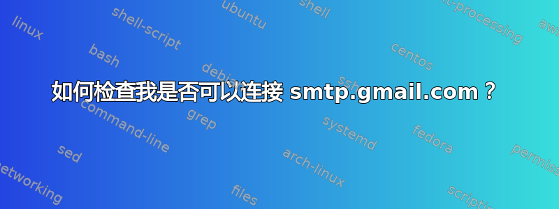 如何检查我是否可以连接 smtp.gmail.com？