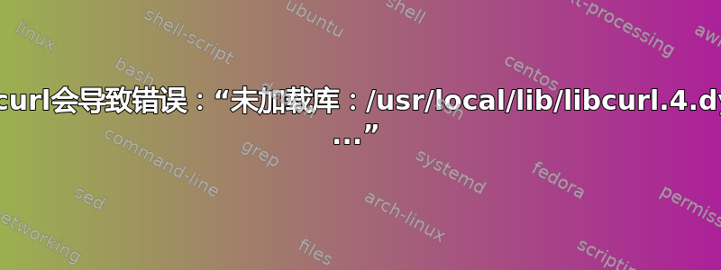 使用curl会导致错误：“未加载库：/usr/local/lib/libcurl.4.dylib ...”