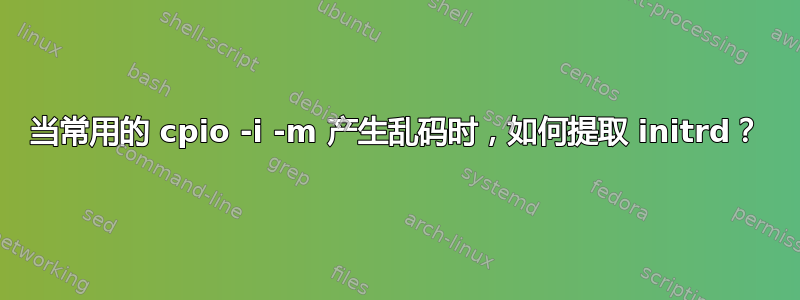 当常用的 cpio -i -m 产生乱码时，如何提取 initrd？