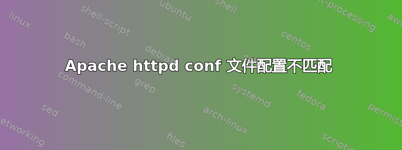 Apache httpd conf 文件配置不匹配