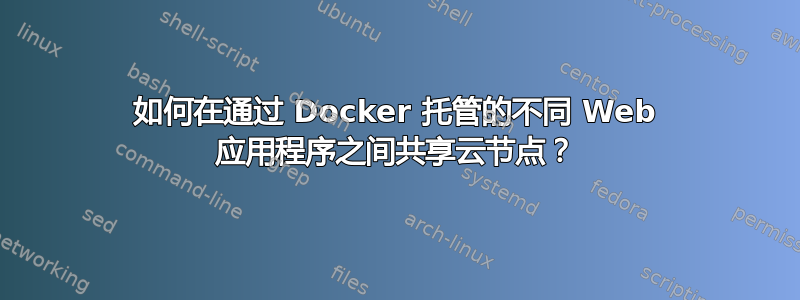 如何在通过 Docker 托管的不同 Web 应用程序之间共享云节点？