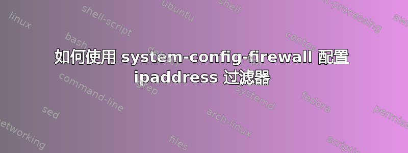 如何使用 system-config-firewall 配置 ipaddress 过滤器