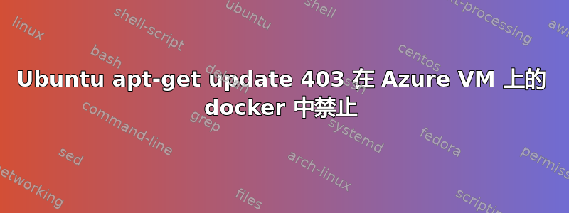 Ubuntu apt-get update 403 在 Azure VM 上的 docker 中禁止