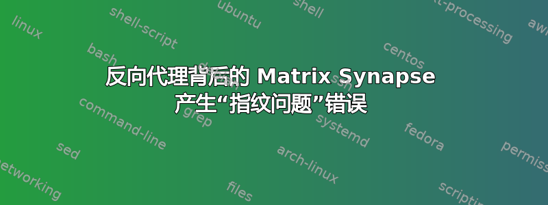 反向代理背后的 Matrix Synapse 产生“指纹问题”错误