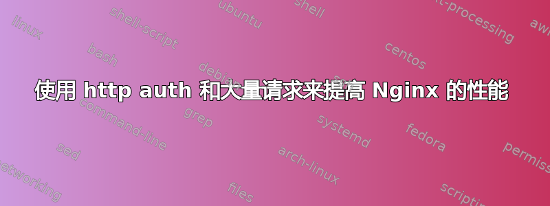 使用 http auth 和大量请求来提高 Nginx 的性能