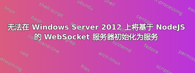 无法在 Windows Server 2012 上将基于 NodeJS 的 WebSocket 服务器初始化为服务