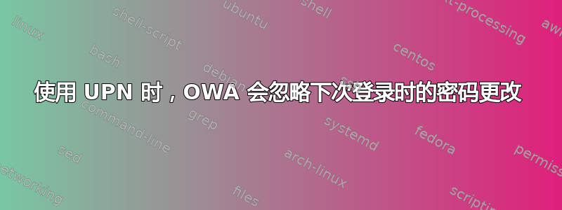 使用 UPN 时，OWA 会忽略下次登录时的密码更改