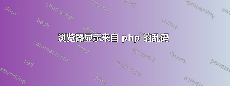 浏览器显示来自 php 的乱码