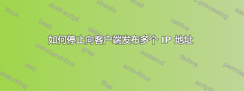 如何停止向客户端发布多个 IP 地址