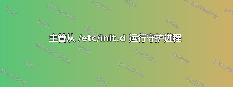 主管从 /etc/init.d 运行守护进程