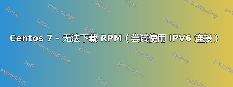 Centos 7 - 无法下载 RPM（尝试使用 IPV6 连接）