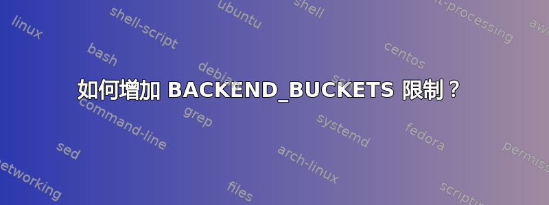 如何增加 BACKEND_BUCKETS 限制？