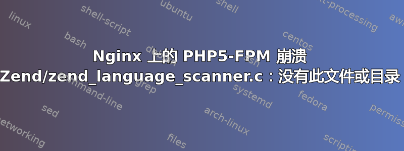 Nginx 上的 PHP5-FPM 崩溃 Zend/zend_language_scanner.c：没有此文件或目录