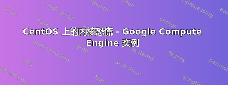 CentOS 上的内核恐慌 - Google Compute Engine 实例