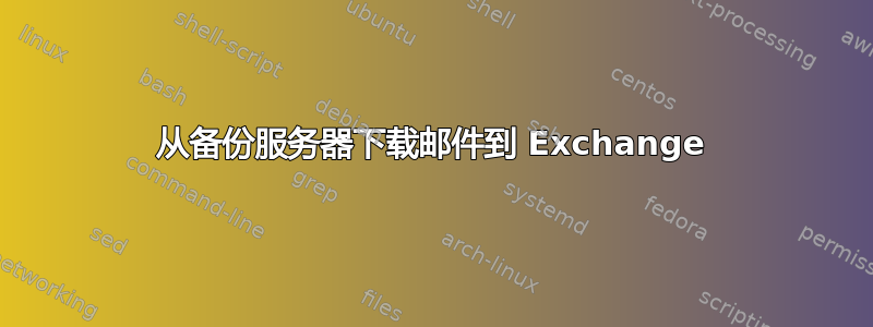 从备份服务器下载邮件到 Exchange