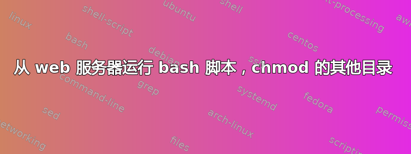 从 web 服务器运行 bash 脚本，chmod 的其他目录