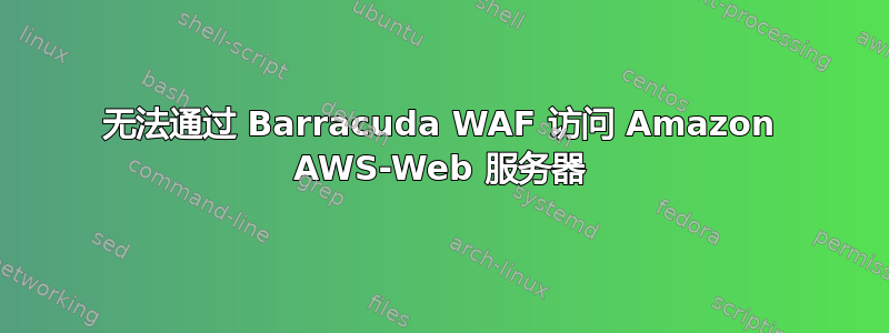 无法通过 Barracuda WAF 访问 Amazon AWS-Web 服务器