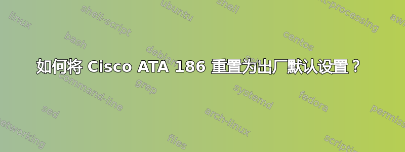 如何将 Cisco ATA 186 重置为出厂默认设置？