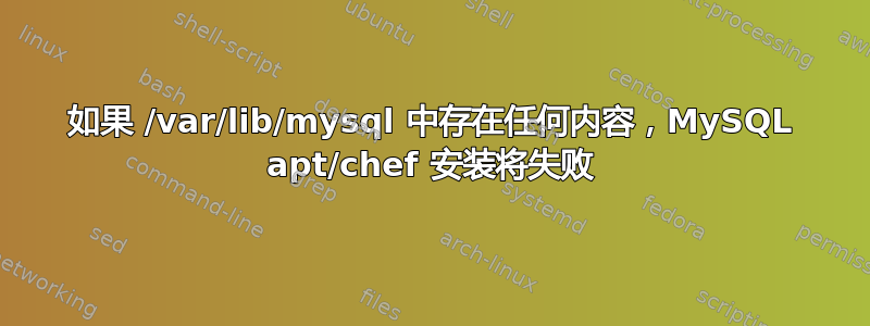 如果 /var/lib/mysql 中存在任何内容，MySQL apt/chef 安装将失败