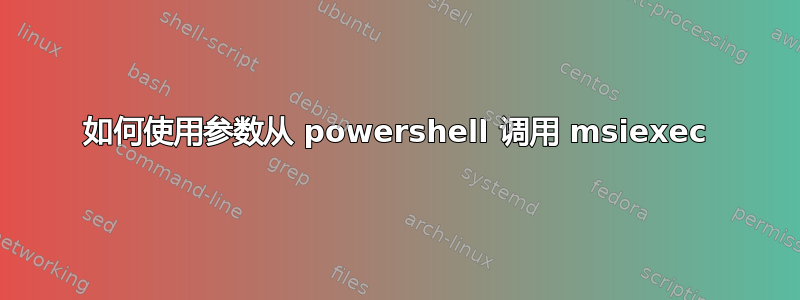 如何使用参数从 powershell 调用 msiexec