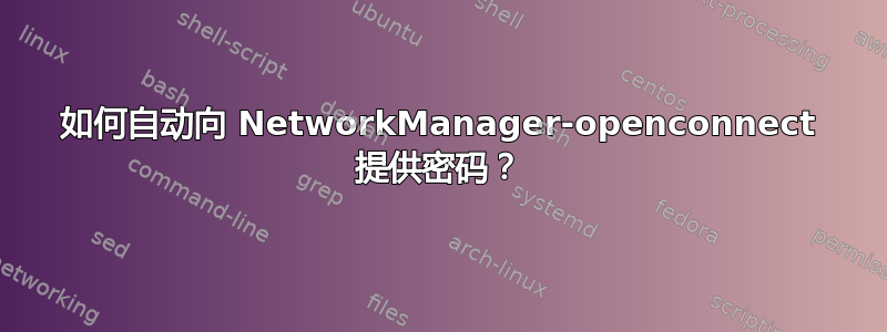 如何自动向 NetworkManager-openconnect 提供密码？