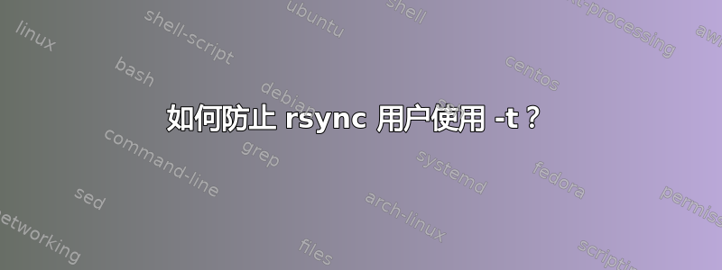 如何防止 rsync 用户使用 -t？