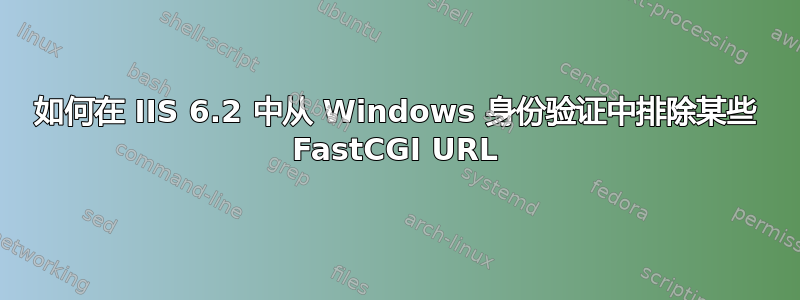 如何在 IIS 6.2 中从 Windows 身份验证中排除某些 FastCGI URL