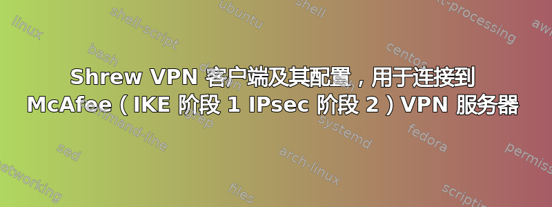 Shrew VPN 客户端及其配置，用于连接到 McAfee（IKE 阶段 1 IPsec 阶段 2）VPN 服务器