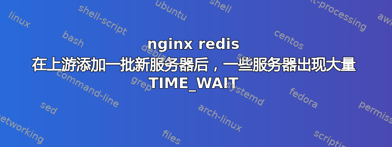 nginx redis 在上游添加一批新服务器后，一些服务器出现大量 TIME_WAIT