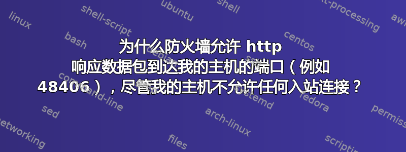 为什么防火墙允许 http 响应数据包到达我的主机的端口（例如 48406），尽管我的主机不允许任何入站连接？