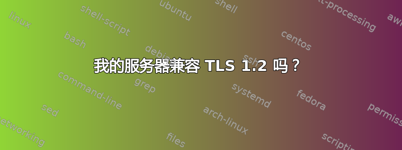 我的服务器兼容 TLS 1.2 吗？