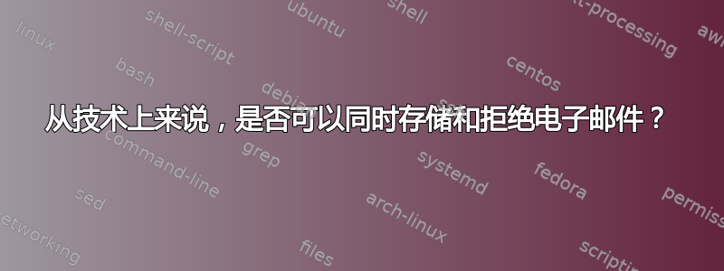 从技术上来说，是否可以同时存储和拒绝电子邮件？