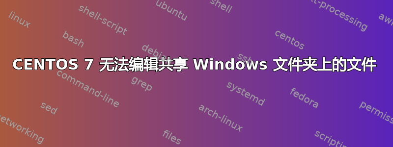 CENTOS 7 无法编辑共享 Windows 文件夹上的文件