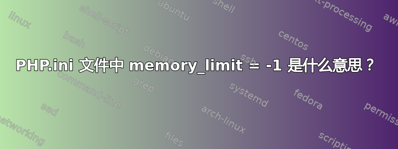 PHP.ini 文件中 memory_limit = -1 是什么意思？