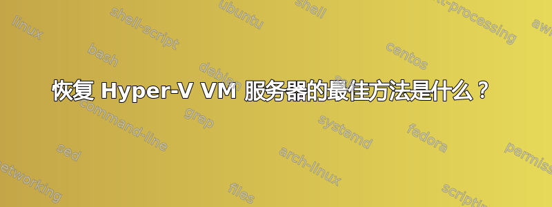 恢复 Hyper-V VM 服务器的最佳方法是什么？