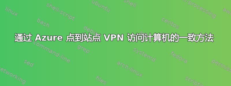 通过 Azure 点到站点 VPN 访问计算机的一致方法