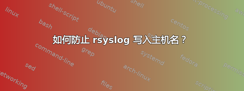 如何防止 rsyslog 写入主机名？