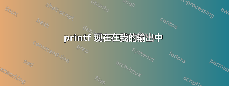 printf 现在在我的输出中