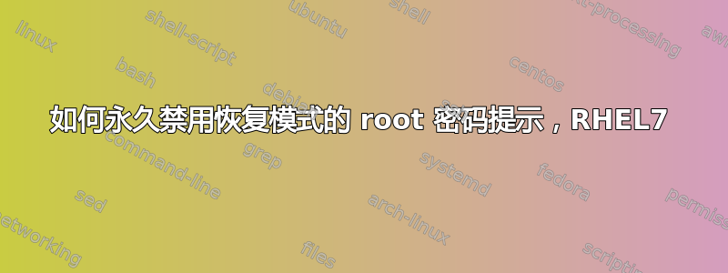 如何永久禁用恢复模式的 root 密码提示，RHEL7