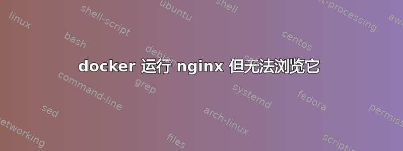 docker 运行 nginx 但无法浏览它