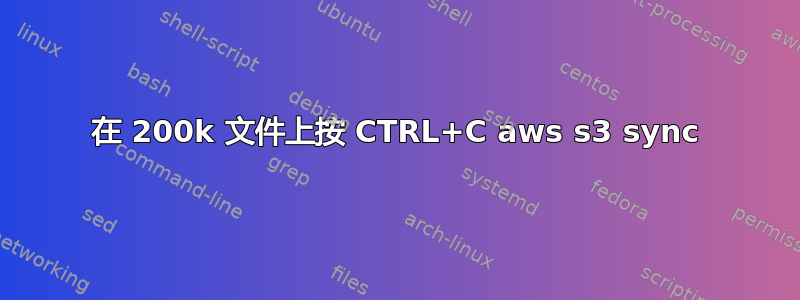 在 200k 文件上按 CTRL+C aws s3 sync