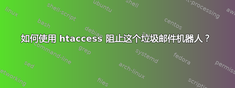 如何使用 htaccess 阻止这个垃圾邮件机器人？