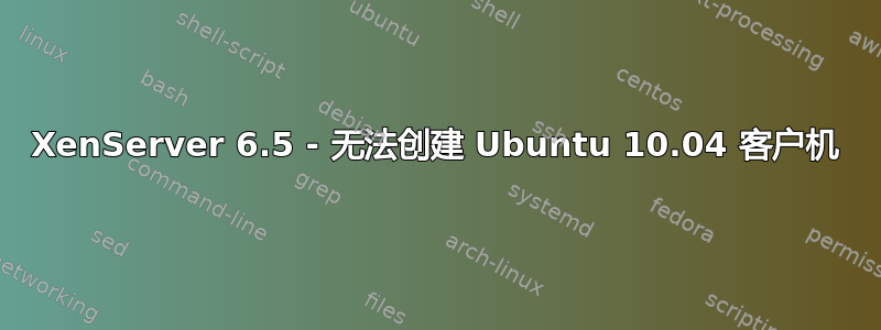 XenServer 6.5 - 无法创建 Ubuntu 10.04 客户机