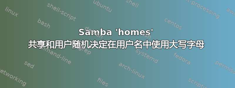 Samba 'homes' 共享和用户随机决定在用户​​名中使用大写字母