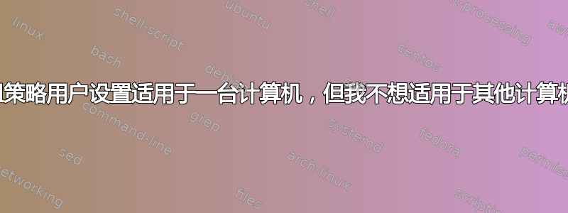 组策略用户设置适用于一台计算机，但我不想适用于其他计算机