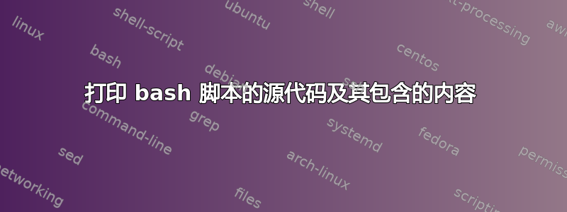 打印 bash 脚本的源代码及其包含的内容