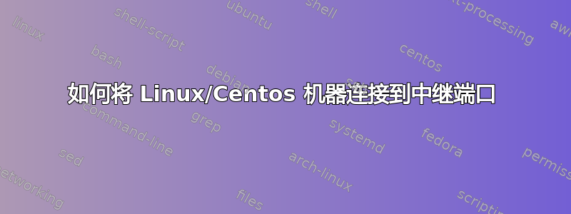 如何将 Linux/Centos 机器连接到中继端口