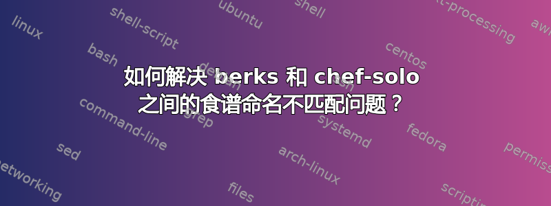 如何解决 berks 和 chef-solo 之间的食谱命名不匹配问题？