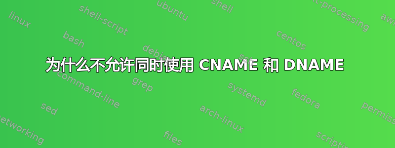 为什么不允许同时使用 CNAME 和 DNAME